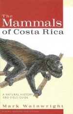 The Mammals of Costa Rica: A Natural History and Field Guide - Mark D. Wainwright, Oscar Arias