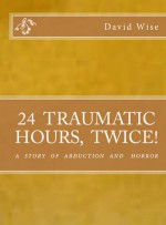 24 Traumatic Hours Twice - A Story of Abduction and Horror - David Wise