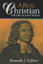 A Real Christian: The Life of John Wesley - Kenneth J. Collins