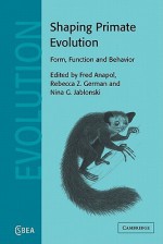 Shaping Primate Evolution: Form, Function, and Behavior - Fred Anapol, Nina Jablonski, Rebecca German