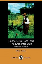 On the Gulls' Road, and the Enchanted Bluff (Illustrated Edition) (Dodo Press) - Willa Cather, Howard E. Smith