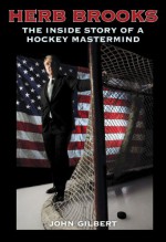 Herb Brooks: The Inside Story of a Hockey Mastermind - John Gilbert