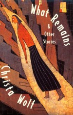 What Remains and Other Stories - Rick Takvorian, Christa Wolf, Heike Schwarzhauer