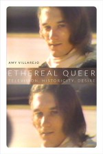 Ethereal Queer: Television, Historicity, Desire - Amy Villarejo