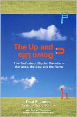 The Up And Down Life: The Truth About Bipolar Disorder--the Good, the Bad, and the Funny - Paul E. Jones, Andrea Thompson