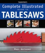 Taunton's Complete Illustrated Guide to Tablesaws (Complete Illustrated Guides (Taunton)) - Paul Anthony