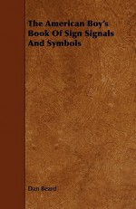 The American Boy's Book of Sign Signals and Symbols - Dan Beard