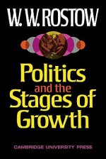 Politics And The Stages Of Growth - Walt Rostow