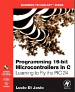 Programming 16-Bit PIC Microcontrollers in C: Learning to Fly the PIC 24 (Embedded Technology) - Lucio Di Jasio