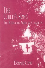 The Child's Song: The Religious Abuse of Children - Donald Capps