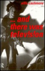 And There Was Television - Ernest Cashmore