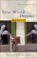 First World Dreams: Mexico Since 1989 - Alexander S. Dawson