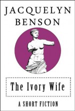 The Ivory Wife A Short Fiction - Jacquelyn Benson