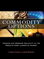 Commodity Options: Trading and Hedging Volatility in the World's Most Lucrative Market - Carley Garner, Paul Brittain