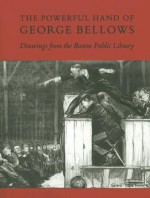 The Powerful Hand of George Bellows: Drawings from the Boston Public Library - Robert Conway