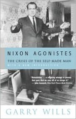 Nixon Agonistes: The Crisis of the Self-Made Man - Garry Wills