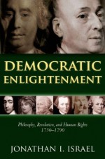 Democratic Enlightenment: Philosophy, Revolution, and Human Rights 1750-1790 - Jonathan Israel