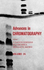 Advances in Chromatography, Volume 26 - Phyllis R. Brown, J. Calvin Giddings, Eli Grushka