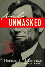 Lincoln Unmasked: What You're Not Supposed to Know About Dishonest Abe - Thomas J. DiLorenzo