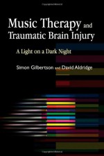 Music Therapy and Traumatic Brain Injury: A Light on a Dark Night - Simon Gilbertson, David Aldridge