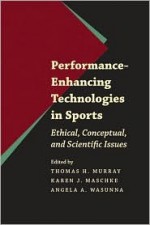 Performance-Enhancing Technologies in Sports: Ethical, Conceptual, and Scientific Issues - Thomas H. Murray, Karen J. Maschke, Angela A. Wasunna