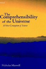 The Comprehensibility of the Universe - Nicholas Maxwell