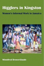 Higglers in Kingston: Women's Informal Work in Jamaica - Winnifred R. Brown-Glaude