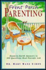 Front Porch Parenting: Down-To-Earth Answers to 300 Questions Real Parents Ask - Mary Manz Simon