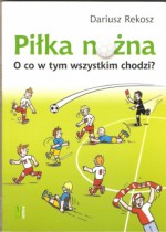 Piłka nożna. O co w tym wszystkim chodzi? - Dariusz Rekosz