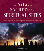 Atlas of Sacred and Spiritual Sites: Discover Places of Mystical Power from Around the World - Keith Tutt, David Douglas