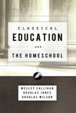 Classical Education and the Homeschool - Douglas Wilson, Wesley Callihan, Douglas Jones