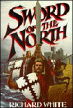 Sword of the North: A Novel - Richard White