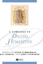 A Companion To Digital Humanities (Blackwell Companions To Literature And Culture) - Susan Schreibman, John Unsworth