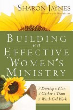 Building an Effective Women's Ministry: *Develop a Plan *Gather a Team * Watch God Work - Sharon Jaynes