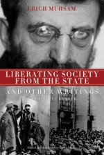 Liberating Society from the State and Other Writings: A Political Reader - Erich Mühsam, Gabriel Kuhn