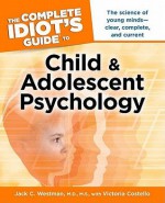 The Complete Idiot's Guide to Child and Adolescent Psychology - Jack C. Westman, Victoria Costello