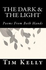 The Dark & the Light: Poems from Both Hands - Tim Kelly