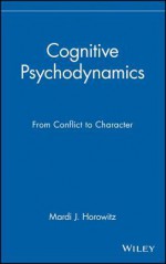 Cognitive Psychodynamics: From Conflict to Character - Mardi J. Horowitz