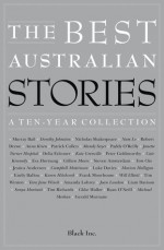 The Best Australian Stories: A Ten-Year Collection - Black Inc., Robert Drewe, Jessica Anderson, Campbell Mattinson, Liam Davison, Anna Krien, Patrick Cullen, Janette Turner Hospital, Luke Davies, Sonya Hartnett, Mandy Sayer, Delia Falconer, Marion Halligan, Tim Richards, Paddy O’Reilly, Kate Grenville, Emily Ballou, Chloe 