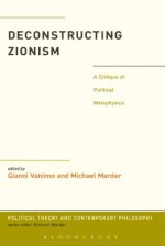 Deconstructing Zionism: A Critique of Political Metaphysics (Political Theory and Contemporary Philosophy) - Gianni Vattimo, Michael Marder