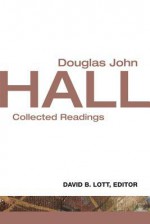 Douglas John Hall: Collected Readings - Douglas John Hall, David B. Lott