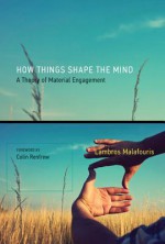 How Things Shape the Mind: A Theory of Material Engagement - Lambros Malafouris, Colin Renfrew