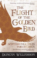 The Flight of the Golden Bird: Scottish Folk Tales for Children (Kelpies) - Duncan Williamson, Linda Williamson