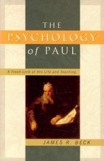 The Psychology of Paul: A Fresh Look at His Life and Teaching - James R. Beck