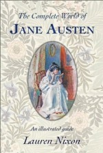 The Complete World of Jane Austen - An illustrated guide - Lauren Nixon