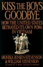 Kiss the Boys Goodbye: How the United States Betrayed Its Own POWs in Vietnam - Monika Jensen-Stevenson, William Stevenson