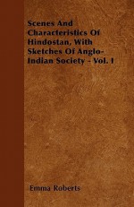 Scenes and Characteristics of Hindostan, with Sketches of Anglo-Indian Society - Vol. I - Emma Roberts