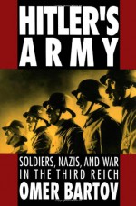 Hitler's Army: Soldiers, Nazis, and War in the Third Reich - Omer Bartov