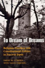 To Dream of Dreams: Religious Freedom and Constitutional Politics in Postwar Japan - David M. O'Brien, Yasuo Ohkoshi
