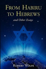 From Habiru to Hebrews and Other Essays - Robert Wolfe